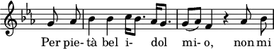 
\header {
  tagline = ##f
}

\score {
  \new Staff \with {
    \remove "Time_signature_engraver"
  }
<<
  \relative c'' {
    \key ees \major
    \time 2/2
    \set Score.currentBarNumber = #5
    \override TupletBracket #'bracket-visibility = ##f 
    \autoBeamOff

     %%%%%%%%%%%%%% K 78/73b
     \partial 4 g8 aes bes4 bes c16[ bes8.] aes16[ g8.] g8[( aes)] f4 r4 aes8 bes

  }

  \addlyrics {
     Per pie- tà bel i-_ dol__ mi- o, non mi
  }
>>
  \layout {
    \context {
      \remove "Metronome_mark_engraver"
    }
  }
  \midi {}
}
