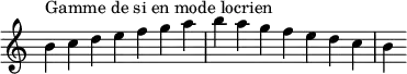 {
\override Score.TimeSignature #'stencil = ##f
\relative c'' {
\key b \locrian
\clef treble \time 7/4
b4^\markup { Gamme de si en mode locrien } c d e f g a b a g f e d c b
} }