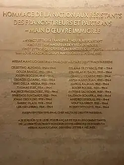 Photographie d'une plaque commémorative sur laquelle on peut lire « Hommage de la nation aux résistants des Francs-tireurs et partisans - Main d'œuvre immigrée »…« Vingt et trois étrangers et nos frères pourtantVingt et trois amoureux de vivre à en mourirVingt et trois qui criaient la France en s'abattant »Louis Aragon, « Groupe Manouchian » (poème, 1955)Suivi de la liste des 24 résistants exécutés« Je suis sûr que le peuple français et tous les combattants de la liberté sauront honorer notre mémoire dignement », Missak Manouchian, dernière lettre à Mélinée.