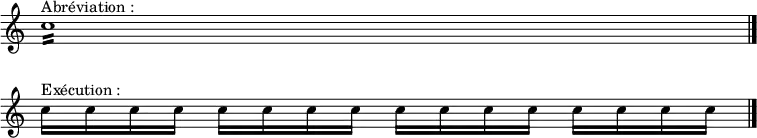 \relative c'' {\override Staff.TimeSignature #'stencil = ##f
\set Score.skipBars = ##t
\override Score.BarNumber #'stencil = ##f
c1:16 ^"Abréviation :" \bar "|." \break
c16 ^"Exécution :" c c c c c c c c c c c c c c c \bar "|." }