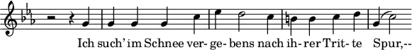 \header {
tagline = ##f
}
\score {
\new Staff \with {
\remove "Time_signature_engraver"
}
<<
\relative c'' {
\key c \minor
\time 4/4
\set Score.currentBarNumber = #7
\autoBeamOff
%%%%%%%%%%%%%%%%%%%%%%%%%% no 4 Erstarrung
r2 r4 g4 g g g c ees d2 c4 b! b c d g,( c2)
}
\addlyrics {
Ich such’ im Schnee ver- ge- bens nach ih- rer Trit- te Spur,--
}
>>
\layout {
\context {
\remove "Metronome_mark_engraver"
}
}
\midi {}
}